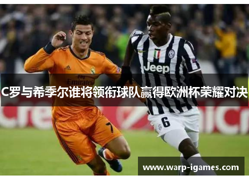 C罗与希季尔谁将领衔球队赢得欧洲杯荣耀对决