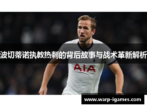 波切蒂诺执教热刺的背后故事与战术革新解析 波切蒂诺执教热刺的背后故事与战术革新解析