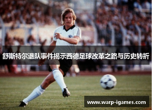 舒斯特尔退队事件揭示西德足球改革之路与历史转折 舒斯特尔退队事件揭示西德足球改革之路与历史转折