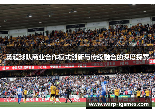 英超球队商业合作模式创新与传统融合的深度探索 英超球队商业合作模式创新与传统融合的深度探索