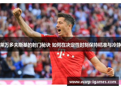 莱万多夫斯基的射门秘诀 如何在决定性时刻保持精准与冷静 莱万多夫斯基的射门秘诀 如何在决定性时刻保持精准与冷静