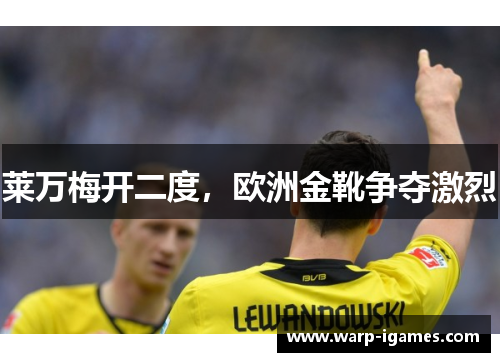 莱万梅开二度，欧洲金靴争夺激烈