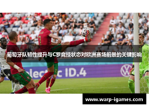 葡萄牙队韧性提升与C罗竞技状态对欧洲赛场前景的关键影响 葡萄牙队韧性提升与C罗竞技状态对欧洲赛场前景的关键影响