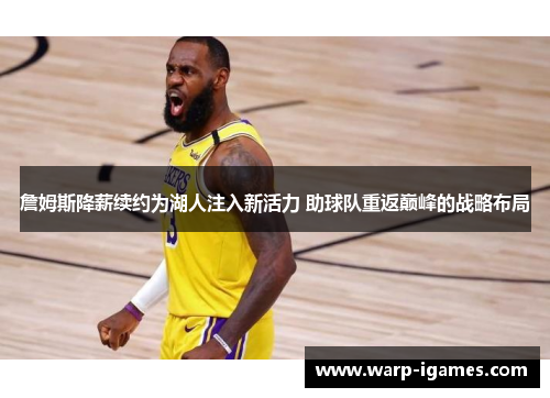 詹姆斯降薪续约为湖人注入新活力 助球队重返巅峰的战略布局