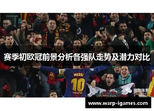 赛季初欧冠前景分析各强队走势及潜力对比 赛季初欧冠前景分析各强队走势及潜力对比