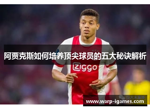 阿贾克斯如何培养顶尖球员的五大秘诀解析