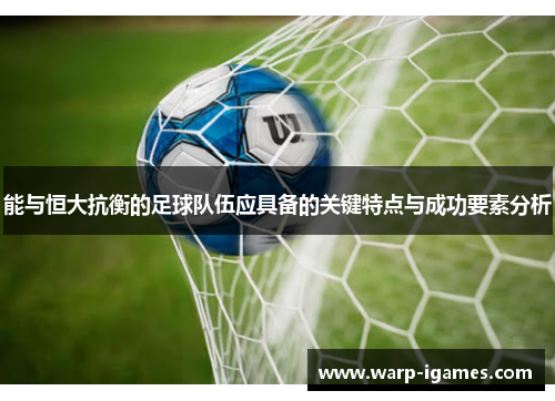 能与恒大抗衡的足球队伍应具备的关键特点与成功要素分析 能与恒大抗衡的足球队伍应具备的关键特点与成功要素分析