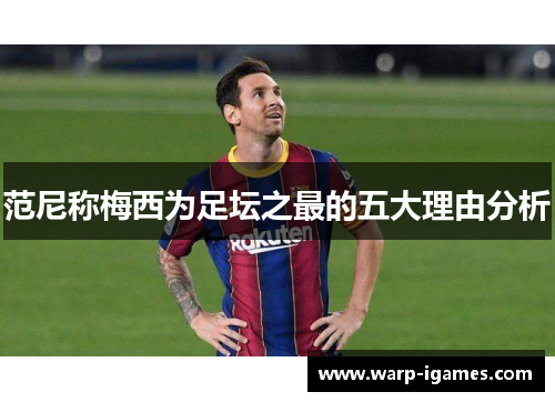 范尼称梅西为足坛之最的五大理由分析 范尼称梅西为足坛之最的五大理由分析