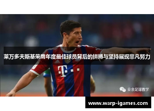 莱万多夫斯基荣膺年度最佳球员背后的拼搏与坚持展现非凡努力 莱万多夫斯基荣膺年度最佳球员背后的拼搏与坚持展现非凡努力