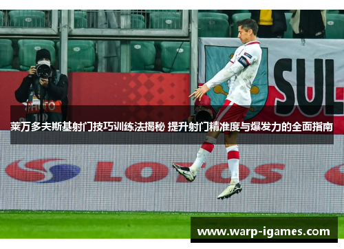 莱万多夫斯基射门技巧训练法揭秘 提升射门精准度与爆发力的全面指南 莱万多夫斯基射门技巧训练法揭秘 提升射门精准度与爆发力的全面指南