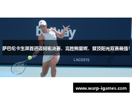 萨巴伦卡生涯首进迈阿密决赛,完胜鲍里妮,登顶阳光双赛最强! 萨巴伦卡生涯首进迈阿密决赛,完胜鲍里妮,登顶阳光双赛最强!