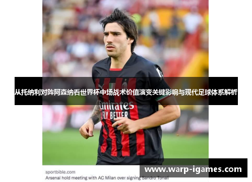 从托纳利对阵阿森纳看世界杯中场战术价值演变关键影响与现代足球体系解析