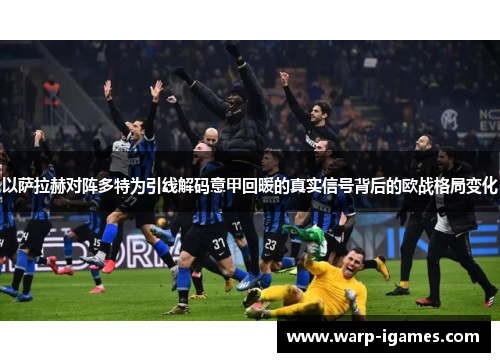 以萨拉赫对阵多特为引线解码意甲回暖的真实信号背后的欧战格局变化 以萨拉赫对阵多特为引线解码意甲回暖的真实信号背后的欧战格局变化