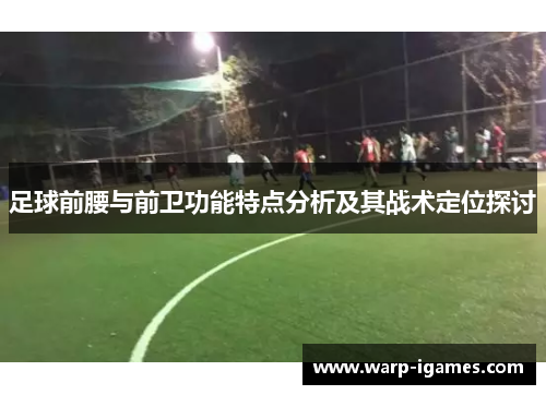 足球前腰与前卫功能特点分析及其战术定位探讨