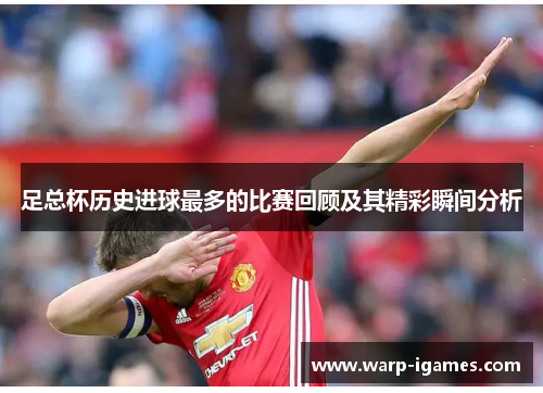 足总杯历史进球最多的比赛回顾及其精彩瞬间分析
