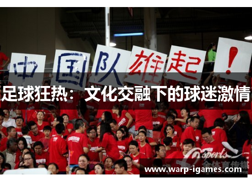 足球狂热:文化交融下的球迷激情 足球狂热:文化交融下的球迷激情