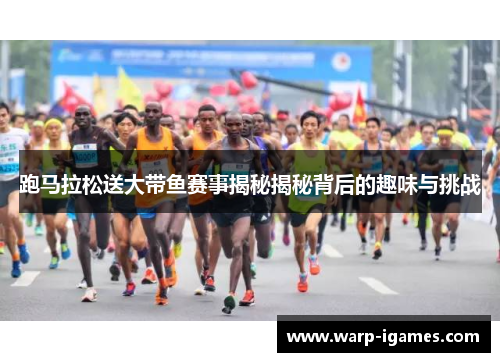 跑马拉松送大带鱼赛事揭秘揭秘背后的趣味与挑战 跑马拉松送大带鱼赛事揭秘揭秘背后的趣味与挑战
