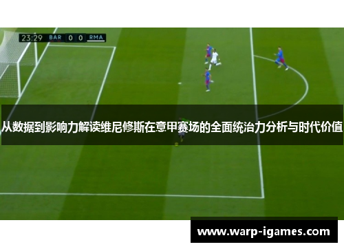 从数据到影响力解读维尼修斯在意甲赛场的全面统治力分析与时代价值