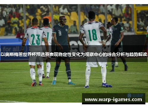 以奥斯梅恩世界杯预选赛表现稳定性变化为观察中心的综合分析与趋势解读 以奥斯梅恩世界杯预选赛表现稳定性变化为观察中心的综合分析与趋势解读