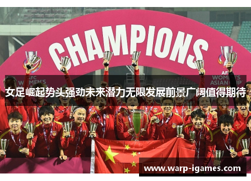 女足崛起势头强劲未来潜力无限发展前景广阔值得期待