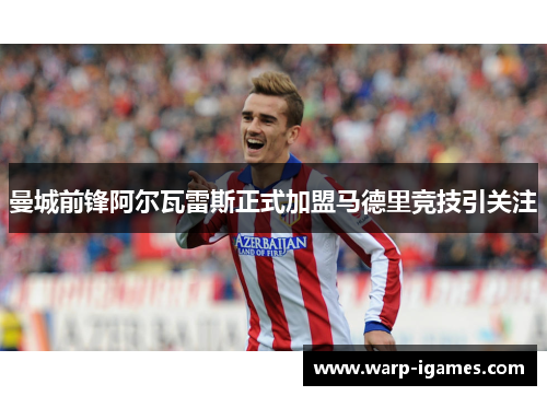 曼城前锋阿尔瓦雷斯正式加盟马德里竞技引关注