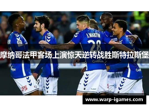 摩纳哥法甲客场上演惊天逆转战胜斯特拉斯堡 摩纳哥法甲客场上演惊天逆转战胜斯特拉斯堡