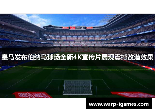 皇马发布伯纳乌球场全新4K宣传片展现震撼改造效果 皇马发布伯纳乌球场全新4K宣传片展现震撼改造效果