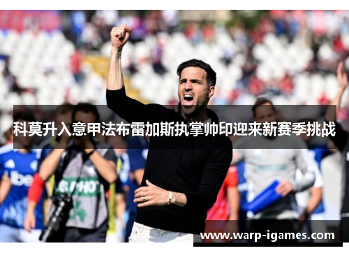 科莫升入意甲法布雷加斯执掌帅印迎来新赛季挑战 科莫升入意甲法布雷加斯执掌帅印迎来新赛季挑战