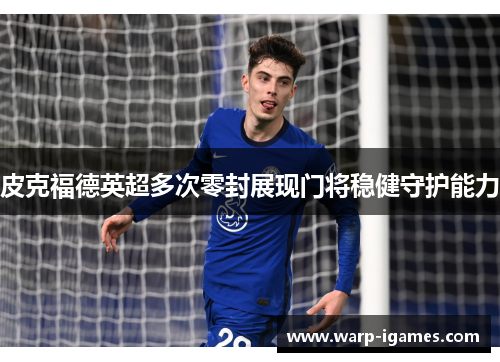 皮克福德英超多次零封展现门将稳健守护能力 皮克福德英超多次零封展现门将稳健守护能力