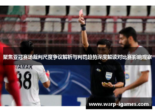聚焦亚冠赛场裁判尺度争议解析与判罚趋势深度解读对比赛影响观察 聚焦亚冠赛场裁判尺度争议解析与判罚趋势深度解读对比赛影响观察