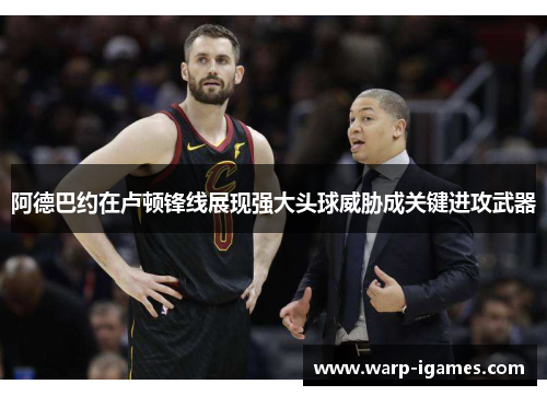 阿德巴约在卢顿锋线展现强大头球威胁成关键进攻武器 阿德巴约在卢顿锋线展现强大头球威胁成关键进攻武器