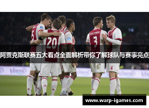 阿贾克斯联赛五大看点全面解析带你了解球队与赛事亮点 阿贾克斯联赛五大看点全面解析带你了解球队与赛事亮点