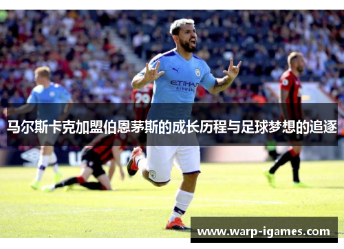 马尔斯卡克加盟伯恩茅斯的成长历程与足球梦想的追逐