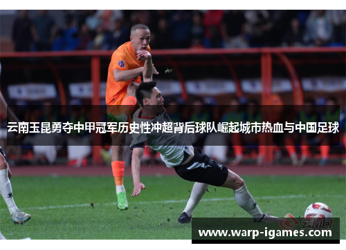 云南玉昆勇夺中甲冠军历史性冲超背后球队崛起城市热血与中国足球