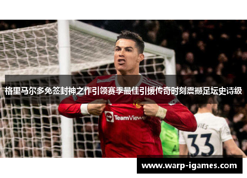 格里马尔多免签封神之作引领赛季最佳引援传奇时刻震撼足坛史诗级 格里马尔多免签封神之作引领赛季最佳引援传奇时刻震撼足坛史诗级